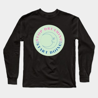 Stop Dreaming, Start Doing Long Sleeve T-Shirt